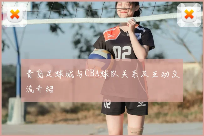青岛足球城与CBA球队关系及互动交流介绍