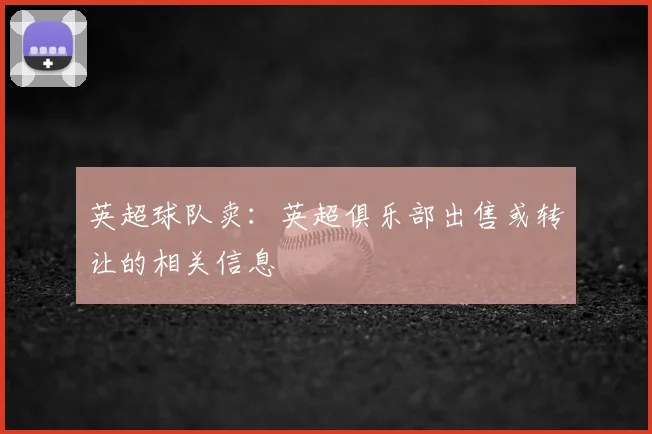 英超球队卖:英超俱乐部出售或转让的相关信息