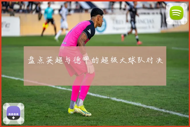 盘点英超与德甲的超级大球队对决