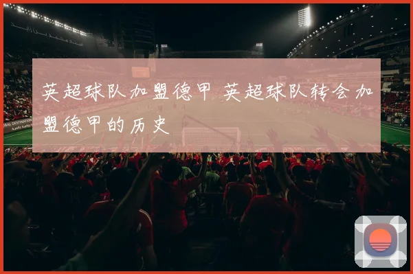 英超球队加盟德甲 英超球队转会加盟德甲的历史