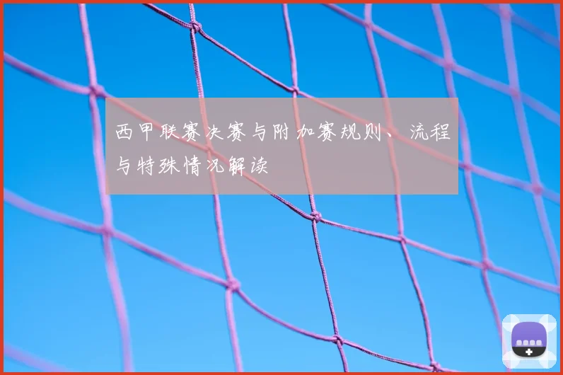 西甲联赛决赛与附加赛规则、流程与特殊情况解读